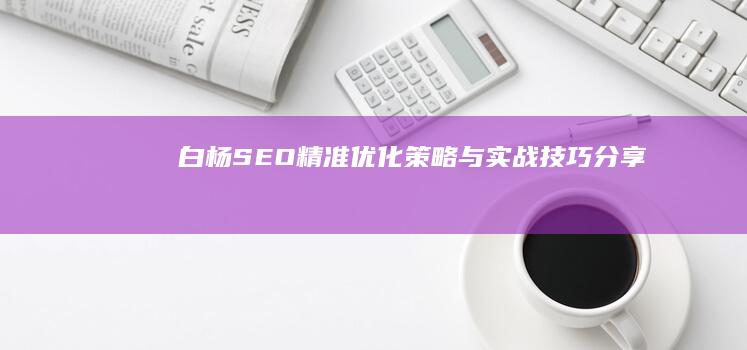 白杨SEO：精准优化策略与实战技巧分享